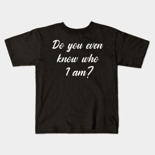 Do You Even Know Who I Am? Kids T-Shirt